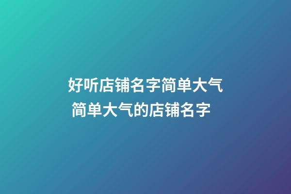 好听店铺名字简单大气 简单大气的店铺名字-第1张-店铺起名-玄机派